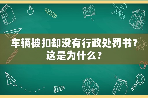 車輛被扣卻沒有行政處罰書？這是為什么？