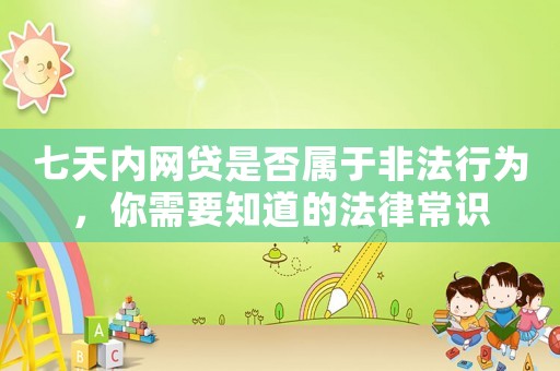 七天內(nèi)網(wǎng)貸是否屬于非法行為，你需要知道的法律常識