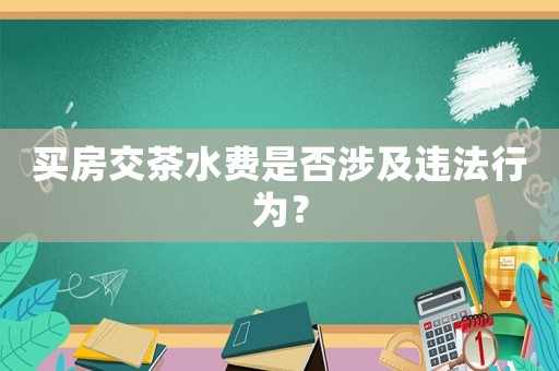 買房交茶水費(fèi)是否涉及違法行為？