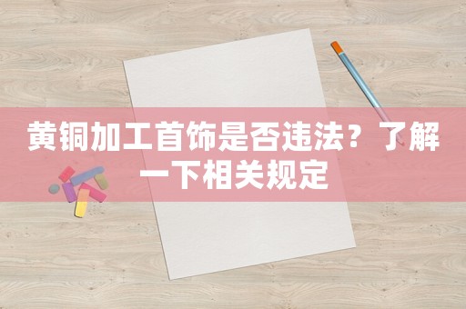 黃銅加工首飾是否違法？了解一下相關(guān)規(guī)定