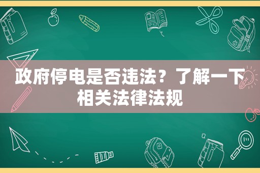 政府停電是否違法？了解一下相關(guān)法律法規(guī)