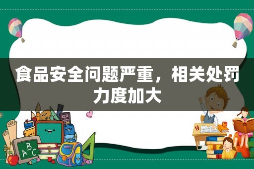 食品安全問題嚴(yán)重，相關(guān)處罰力度加大