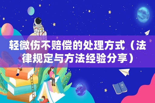 輕微傷不賠償?shù)奶幚矸绞剑ǚ梢?guī)定與方法經(jīng)驗(yàn)分享）