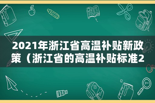 2021年浙江省高溫補(bǔ)貼新政策（浙江省的高溫補(bǔ)貼標(biāo)準(zhǔn)2015）