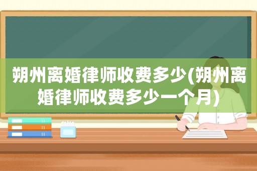 朔州離婚律師收費(fèi)多少(朔州離婚律師收費(fèi)多少一個月)