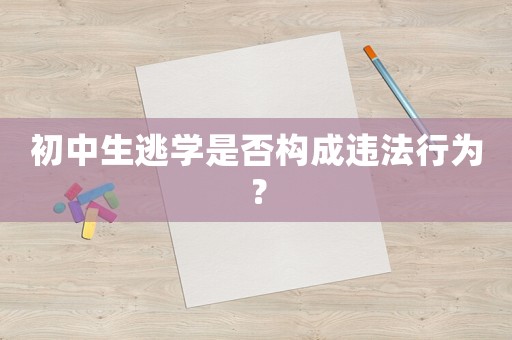 初中生逃學是否構(gòu)成違法行為？
