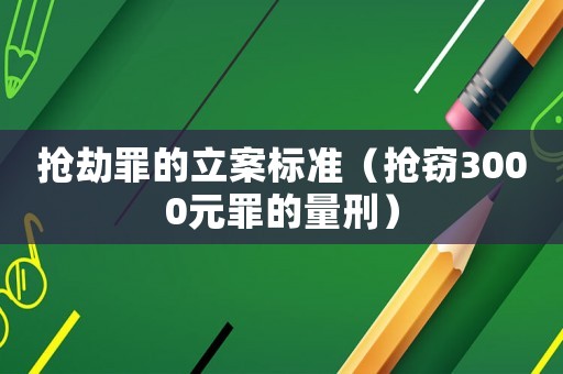 搶劫罪的立案標(biāo)準(zhǔn)（搶竊3000元罪的量刑）