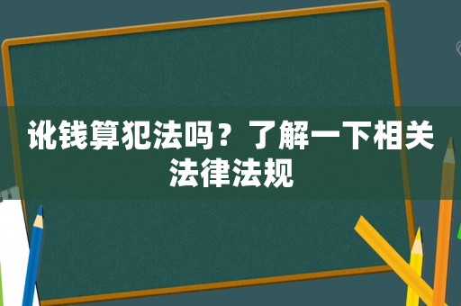 訛錢算犯法嗎？了解一下相關(guān)法律法規(guī)