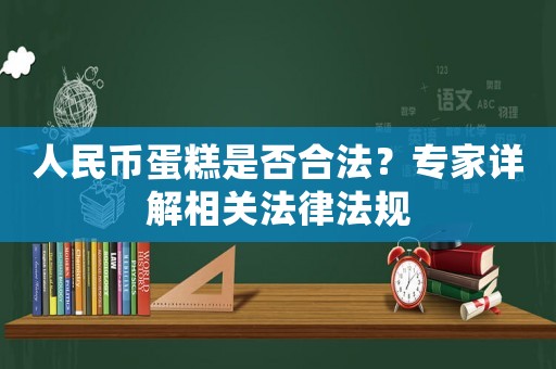 人民幣蛋糕是否合法？專家詳解相關(guān)法律法規(guī)