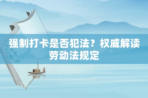 強(qiáng)制打卡是否犯法？權(quán)威解讀勞動法規(guī)定