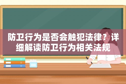 防衛(wèi)行為是否會觸犯法律？詳細(xì)解讀防衛(wèi)行為相關(guān)法規(guī)