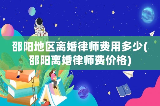 邵陽地區(qū)離婚律師費(fèi)用多少(邵陽離婚律師費(fèi)價格)
