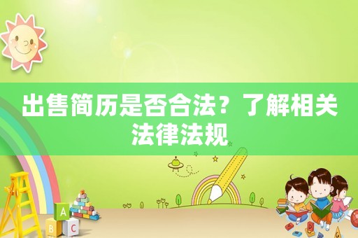 出售簡(jiǎn)歷是否合法？了解相關(guān)法律法規(guī)