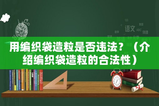 用編織袋造粒是否違法？（介紹編織袋造粒的合法性）