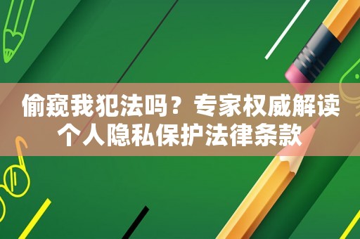 偷窺我犯法嗎？專家權(quán)威解讀個人隱私保護法律條款