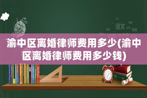 渝中區(qū)離婚律師費用多少(渝中區(qū)離婚律師費用多少錢)