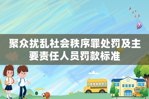 聚眾擾亂社會(huì)秩序罪處罰及主要責(zé)任人員罰款標(biāo)準(zhǔn)