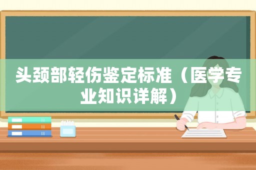 頭頸部輕傷鑒定標(biāo)準(zhǔn)（醫(yī)學(xué)專業(yè)知識(shí)詳解）