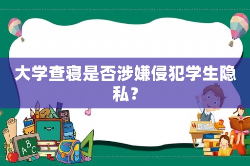 大學(xué)查寢是否涉嫌侵犯學(xué)生隱私？