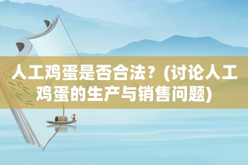 人工雞蛋是否合法？(討論人工雞蛋的生產(chǎn)與銷(xiāo)售問(wèn)題)
