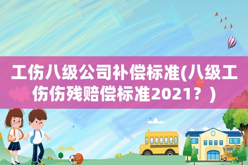 工傷八級公司補(bǔ)償標(biāo)準(zhǔn)(八級工傷傷殘賠償標(biāo)準(zhǔn)2021？)