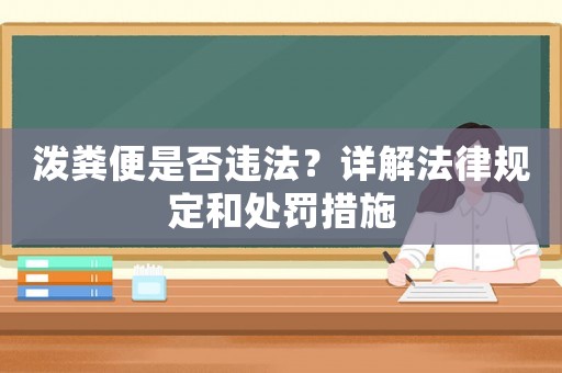 潑糞便是否違法？詳解法律規(guī)定和處罰措施