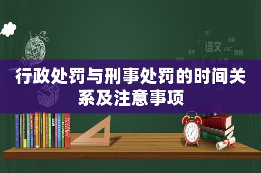行政處罰與刑事處罰的時(shí)間關(guān)系及注意事項(xiàng)