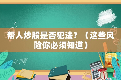 幫人炒股是否犯法？（這些風險你必須知道）