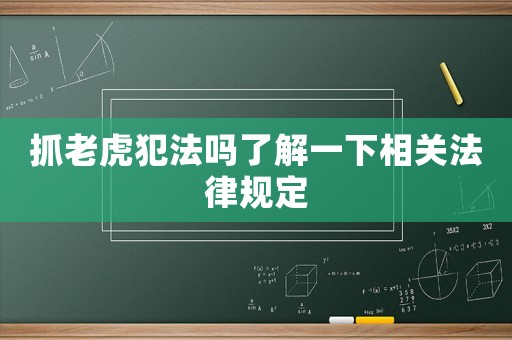 抓老虎犯法嗎了解一下相關(guān)法律規(guī)定