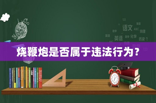 燒鞭炮是否屬于違法行為？