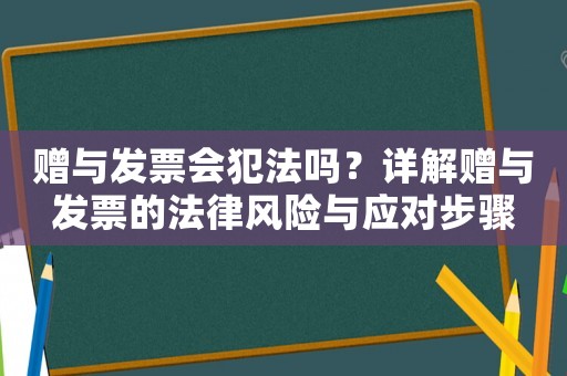 贈(zèng)與發(fā)票會(huì)犯法嗎？詳解贈(zèng)與發(fā)票的法律風(fēng)險(xiǎn)與應(yīng)對(duì)步驟