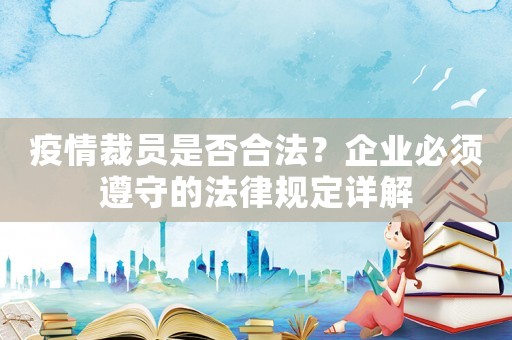 疫情裁員是否合法？企業(yè)必須遵守的法律規(guī)定詳解