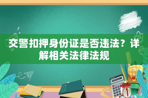 交警扣押身份證是否違法？詳解相關(guān)法律法規(guī)