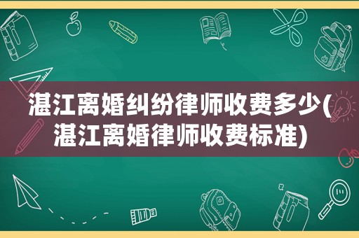 湛江離婚糾紛律師收費(fèi)多少(湛江離婚律師收費(fèi)標(biāo)準(zhǔn))