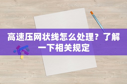 高速壓網(wǎng)狀線怎么處理？了解一下相關(guān)規(guī)定