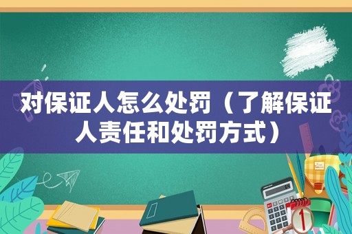 對(duì)保證人怎么處罰（了解保證人責(zé)任和處罰方式）