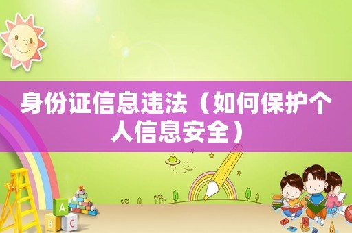 身份證信息違法（如何保護(hù)個(gè)人信息安全）