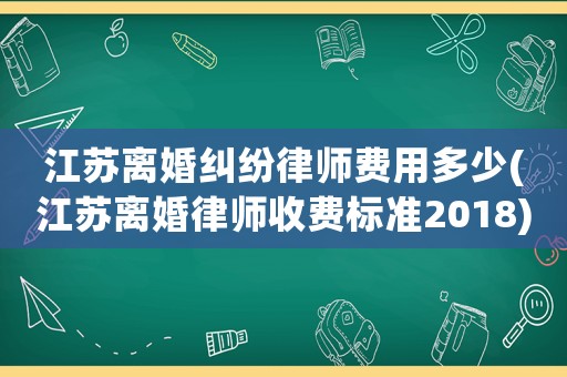 江蘇離婚糾紛律師費用多少(江蘇離婚律師收費標準2018)