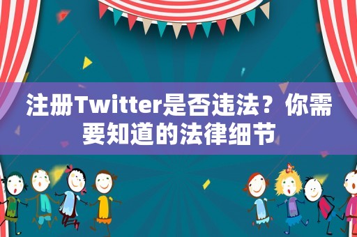 注冊Twitter是否違法？你需要知道的法律細節(jié)