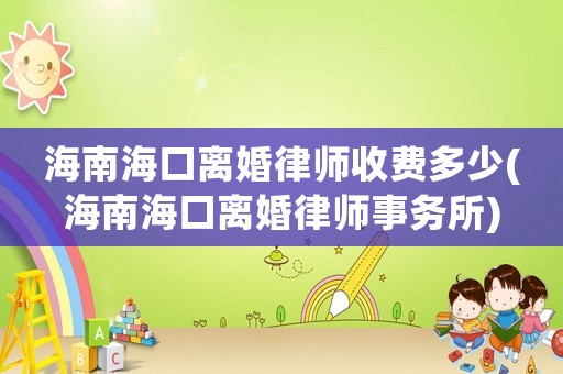 海南海口離婚律師收費(fèi)多少(海南海口離婚律師事務(wù)所)