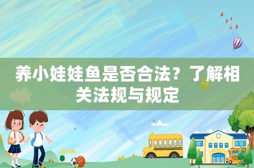 養(yǎng)小娃娃魚(yú)是否合法？了解相關(guān)法規(guī)與規(guī)定
