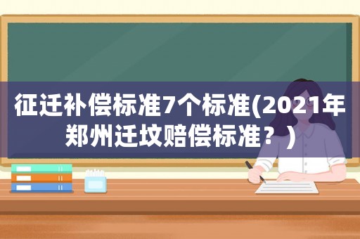 征遷補償標準7個標準(2021年鄭州遷墳賠償標準？)
