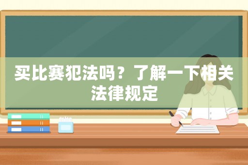 買比賽犯法嗎？了解一下相關(guān)法律規(guī)定
