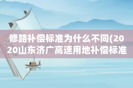 修路補(bǔ)償標(biāo)準(zhǔn)為什么不同(2020山東濟(jì)廣高速用地補(bǔ)償標(biāo)準(zhǔn))