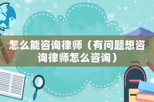 怎么能咨詢律師（有問題想咨詢律師怎么咨詢）