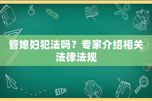 管媳婦犯法嗎？專家介紹相關(guān)法律法規(guī)