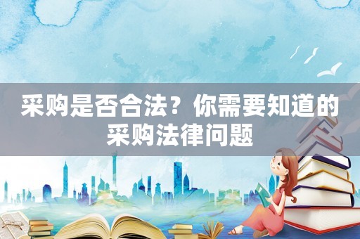 采購是否合法？你需要知道的采購法律問題
