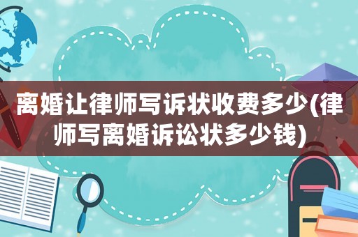 離婚讓律師寫訴狀收費多少(律師寫離婚訴訟狀多少錢)