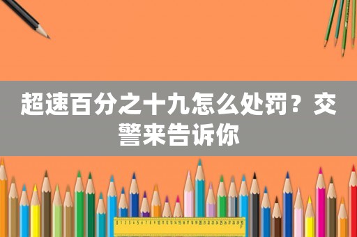超速百分之十九怎么處罰？交警來(lái)告訴你