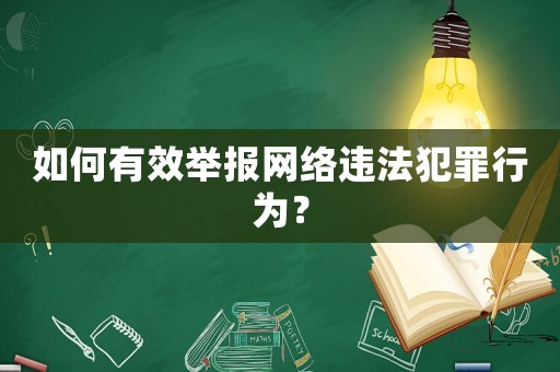 如何有效舉報網(wǎng)絡違法犯罪行為？
